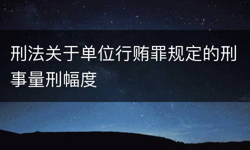 刑法关于单位行贿罪规定的刑事量刑幅度