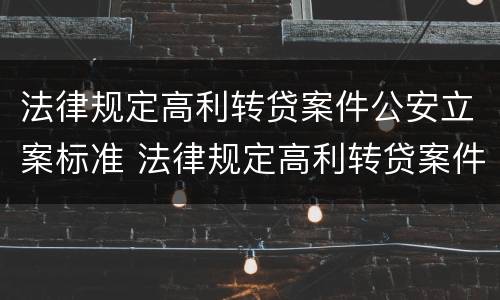 法律规定高利转贷案件公安立案标准 法律规定高利转贷案件公安立案标准是