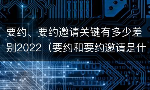 要约、要约邀请关键有多少差别2022（要约和要约邀请是什么意思）