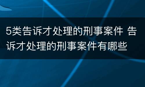 5类告诉才处理的刑事案件 告诉才处理的刑事案件有哪些