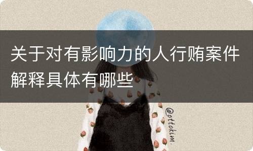 关于对有影响力的人行贿案件解释具体有哪些