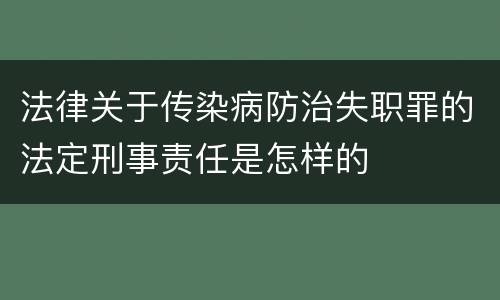 法律关于传染病防治失职罪的法定刑事责任是怎样的