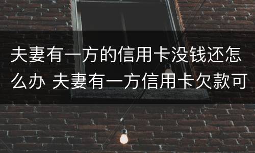 夫妻有一方的信用卡没钱还怎么办 夫妻有一方信用卡欠款可以买房吗