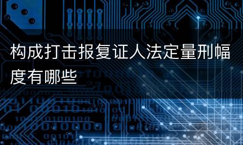 构成打击报复证人法定量刑幅度有哪些