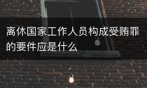 离休国家工作人员构成受贿罪的要件应是什么