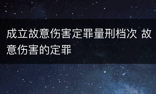 成立故意伤害定罪量刑档次 故意伤害的定罪