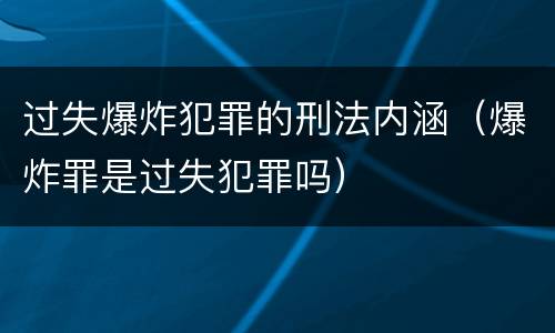 过失爆炸犯罪的刑法内涵（爆炸罪是过失犯罪吗）