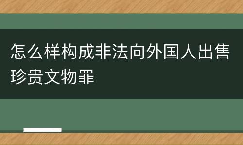 怎么样构成非法向外国人出售珍贵文物罪