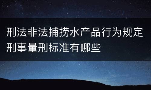 刑法非法捕捞水产品行为规定刑事量刑标准有哪些