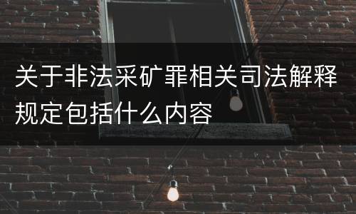 关于非法采矿罪相关司法解释规定包括什么内容