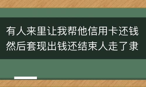 有人来里让我帮他信用卡还钱然后套现出钱还结束人走了隶属诈骗吗