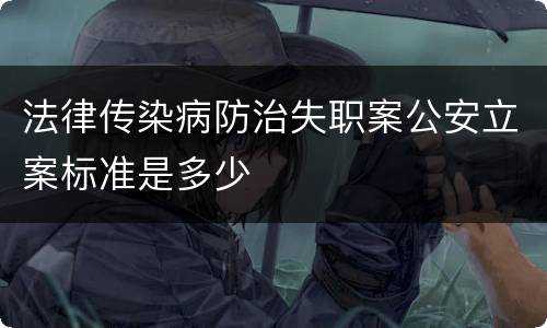 法律传染病防治失职案公安立案标准是多少