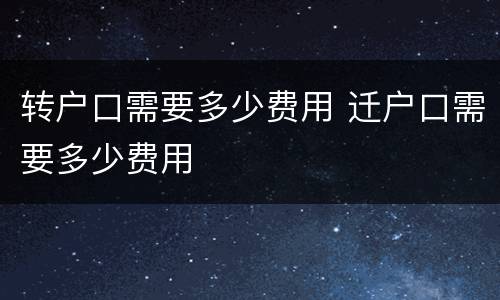 转户口需要多少费用 迁户口需要多少费用
