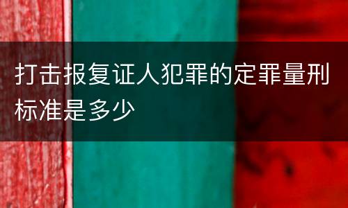 打击报复证人犯罪的定罪量刑标准是多少