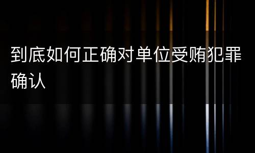到底如何正确对单位受贿犯罪确认