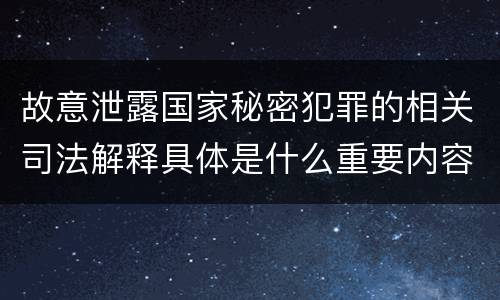 故意泄露国家秘密犯罪的相关司法解释具体是什么重要内容
