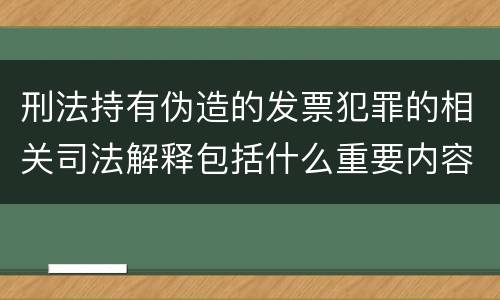刑法持有伪造的发票犯罪的相关司法解释包括什么重要内容