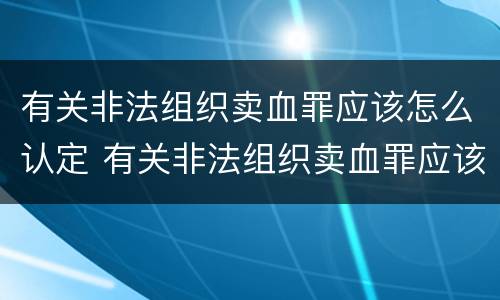有关非法组织卖血罪应该怎么认定 有关非法组织卖血罪应该怎么认定的