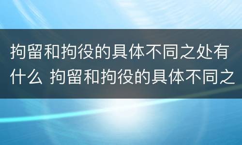 拘留和拘役的具体不同之处有什么 拘留和拘役的具体不同之处有什么影响