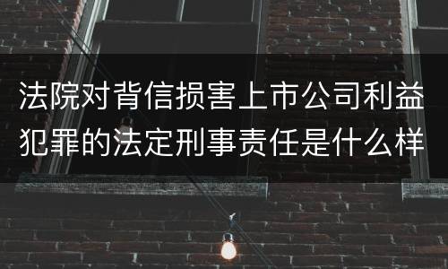 法院对背信损害上市公司利益犯罪的法定刑事责任是什么样的