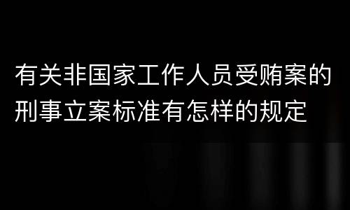 有关非国家工作人员受贿案的刑事立案标准有怎样的规定