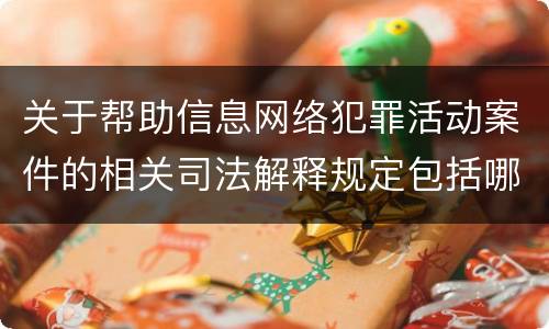 关于帮助信息网络犯罪活动案件的相关司法解释规定包括哪些重要内容