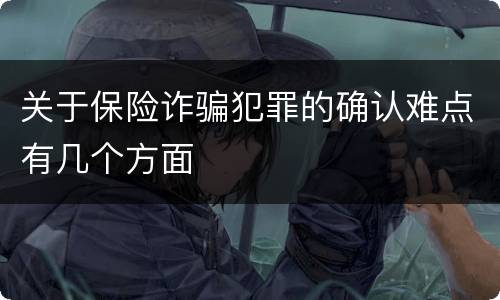 关于保险诈骗犯罪的确认难点有几个方面