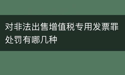 对非法出售增值税专用发票罪处罚有哪几种