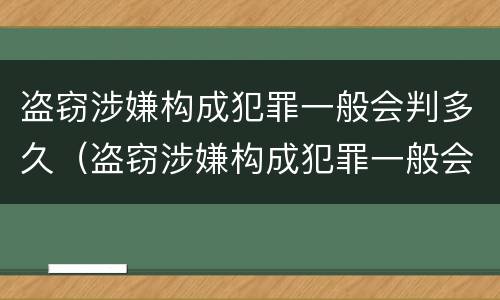 盗窃涉嫌构成犯罪一般会判多久（盗窃涉嫌构成犯罪一般会判多久呢）