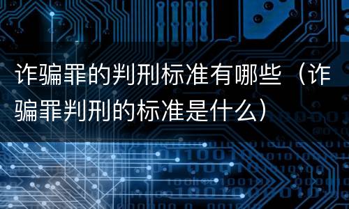 诈骗罪的判刑标准有哪些（诈骗罪判刑的标准是什么）