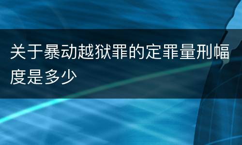 关于暴动越狱罪的定罪量刑幅度是多少