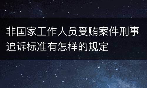 非国家工作人员受贿案件刑事追诉标准有怎样的规定
