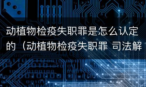 动植物检疫失职罪是怎么认定的（动植物检疫失职罪 司法解释）