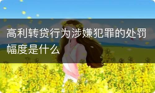 高利转贷行为涉嫌犯罪的处罚幅度是什么