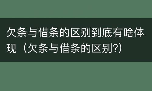 欠条与借条的区别到底有啥体现（欠条与借条的区别?）