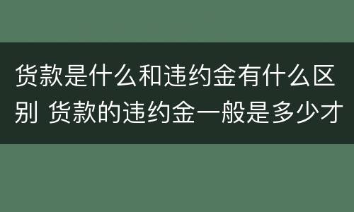 货款是什么和违约金有什么区别 货款的违约金一般是多少才是合法的