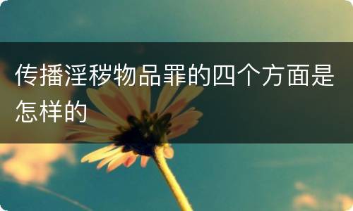 传播淫秽物品罪的四个方面是怎样的