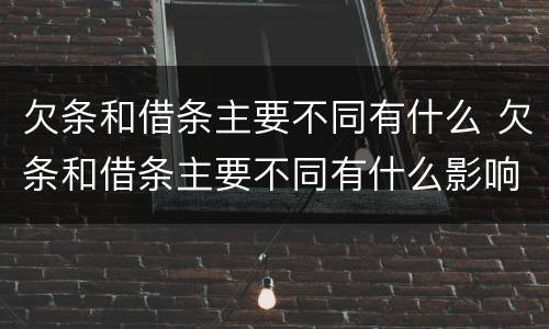 欠条和借条主要不同有什么 欠条和借条主要不同有什么影响
