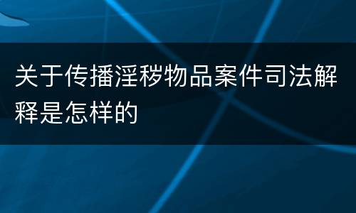 关于传播淫秽物品案件司法解释是怎样的