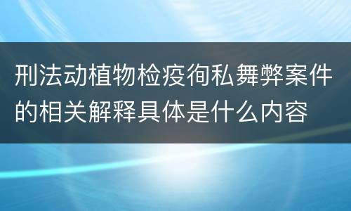 刑法动植物检疫徇私舞弊案件的相关解释具体是什么内容