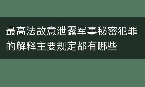 最高法故意泄露军事秘密犯罪的解释主要规定都有哪些