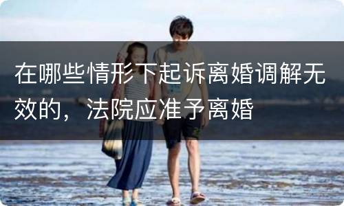 在哪些情形下起诉离婚调解无效的，法院应准予离婚