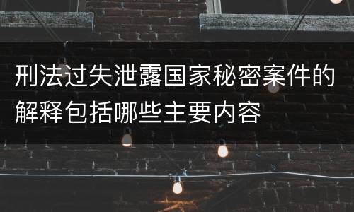 刑法过失泄露国家秘密案件的解释包括哪些主要内容