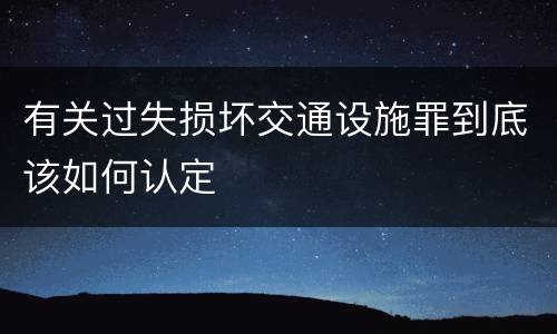 有关过失损坏交通设施罪到底该如何认定