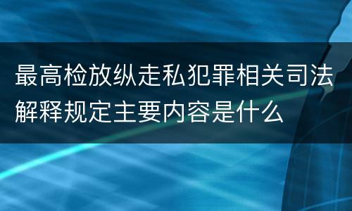 最高检放纵走私犯罪相关司法解释规定主要内容是什么