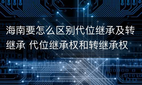 海南要怎么区别代位继承及转继承 代位继承权和转继承权