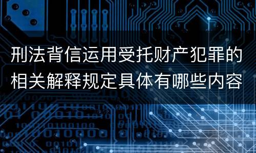 刑法背信运用受托财产犯罪的相关解释规定具体有哪些内容