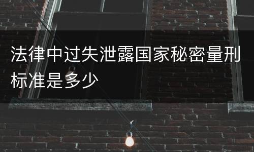 法律中过失泄露国家秘密量刑标准是多少