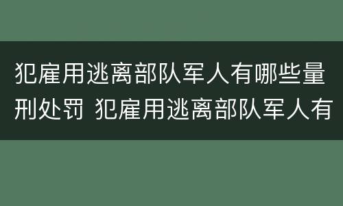 犯雇用逃离部队军人有哪些量刑处罚 犯雇用逃离部队军人有哪些量刑处罚