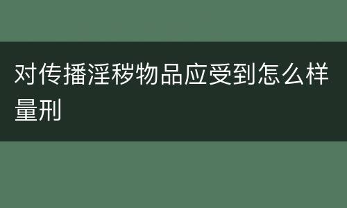 对传播淫秽物品应受到怎么样量刑